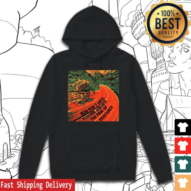 Official You Don't Hate Mondays You Hate The Pain Of Existence Shirt
