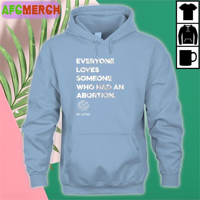 Everyone Loves Someone Who Had An Abortion T Shirt