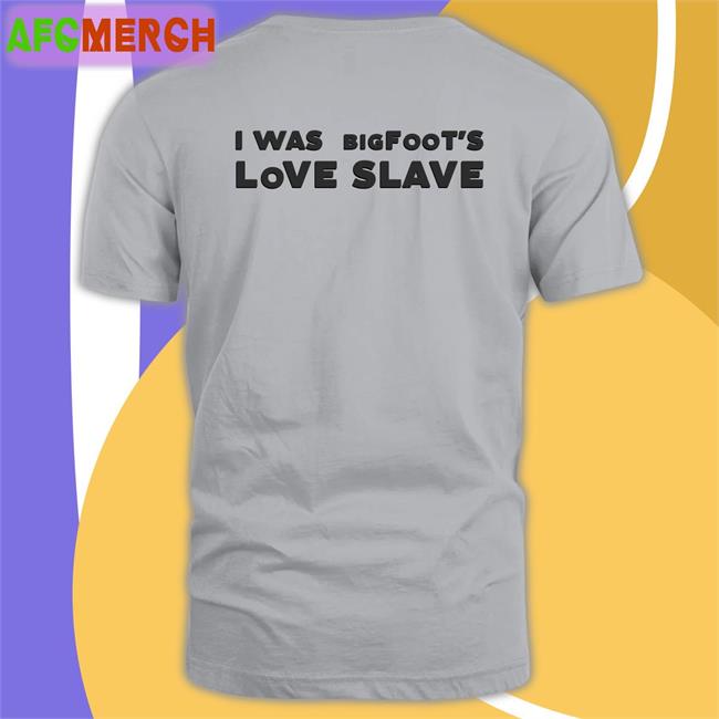 Shirts That Go Hard I Was Bigfoot's Love Slave Original Shirt 2022 Shirtsthtgohard