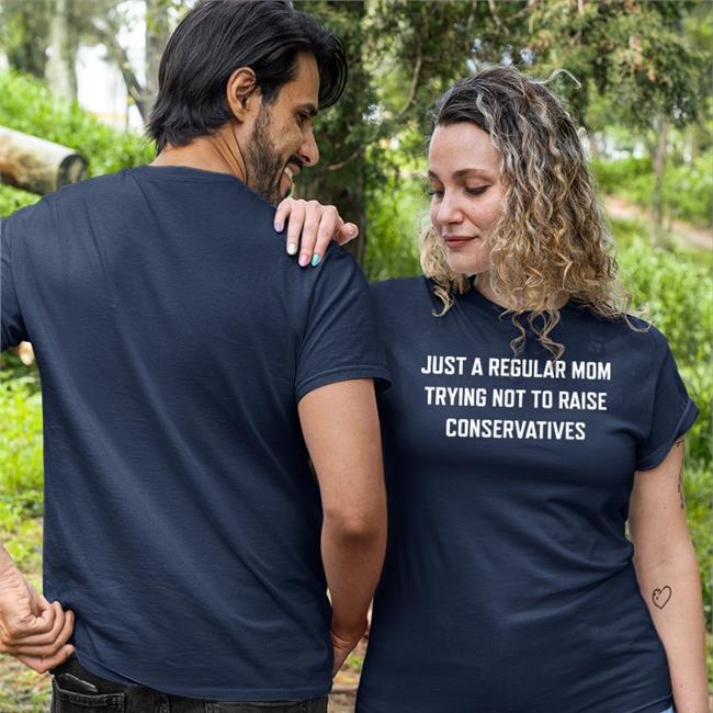 Just A Regular Mom Trying Not To Raise Conservatives T Shirt