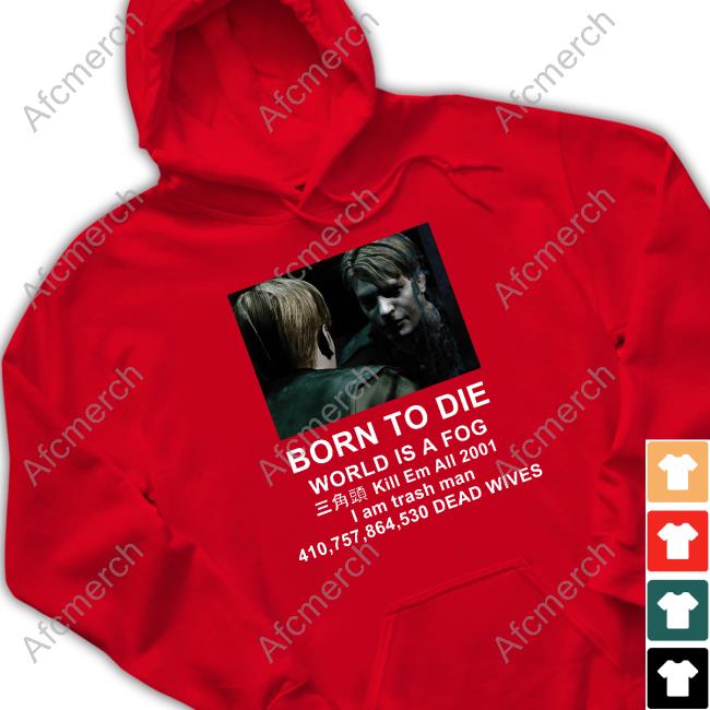 Born To Die World Is A Fog Kill Em All 2001 I Am Trash Man Shirt Official Silent Hill 2 Born To Die World Is A Fog Shirt