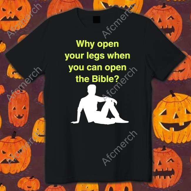 Why Open Your Legs When You Can Open The Bible Long Sleeve T Shirt